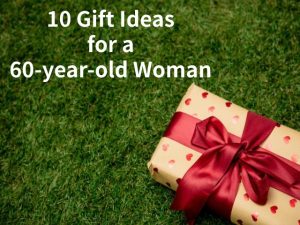 10 GIFT IDEAS FOR A 60-YEAR-OLD WOMAN